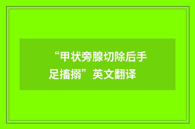 “甲状旁腺切除后手足搐搦”英文翻译