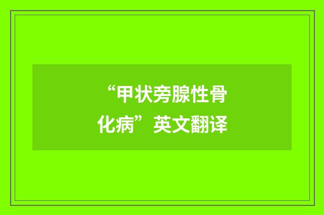 “甲状旁腺性骨化病”英文翻译
