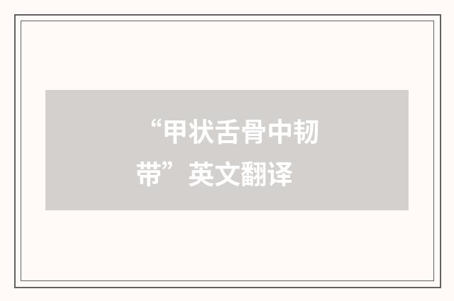 “甲状舌骨中韧带”英文翻译