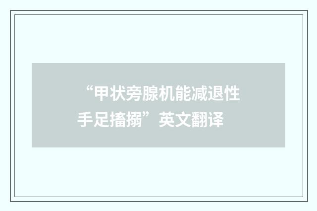 “甲状旁腺机能减退性手足搐搦”英文翻译