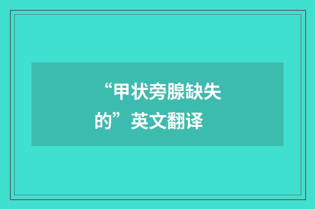 “甲状旁腺缺失的”英文翻译