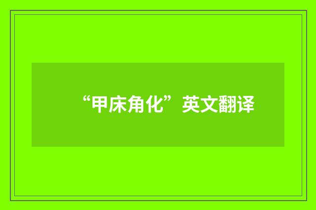 “甲床角化”英文翻译