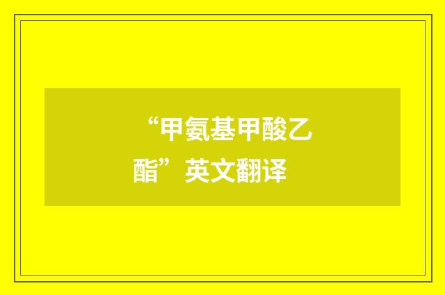 “甲氨基甲酸乙酯”英文翻译