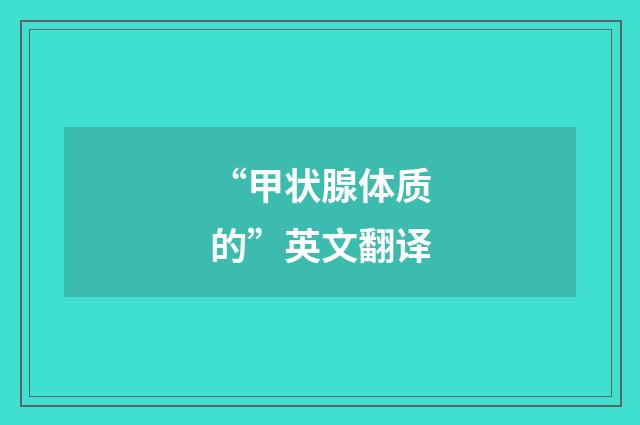 “甲状腺体质的”英文翻译