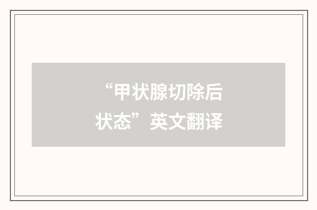 “甲状腺切除后状态”英文翻译