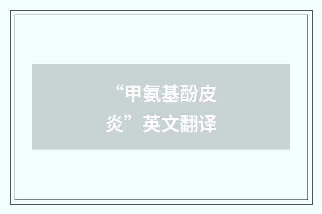 “甲氨基酚皮炎”英文翻译