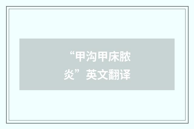 “甲沟甲床脓炎”英文翻译