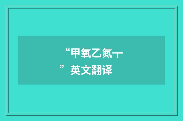“甲氧乙氮┳”英文翻译