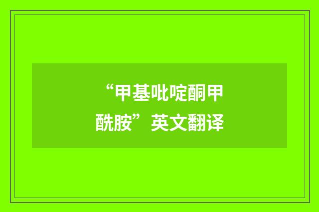 “甲基吡啶酮甲酰胺”英文翻译