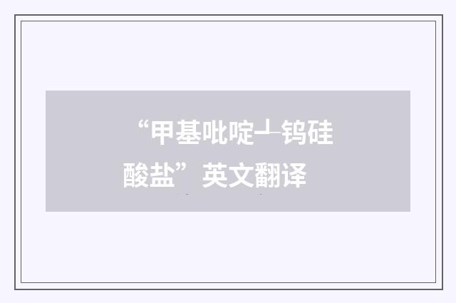 “甲基吡啶┹钨硅酸盐”英文翻译