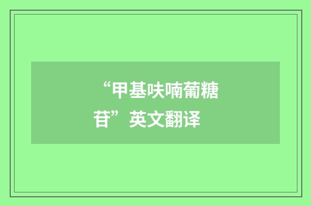 “甲基呋喃葡糖苷”英文翻译
