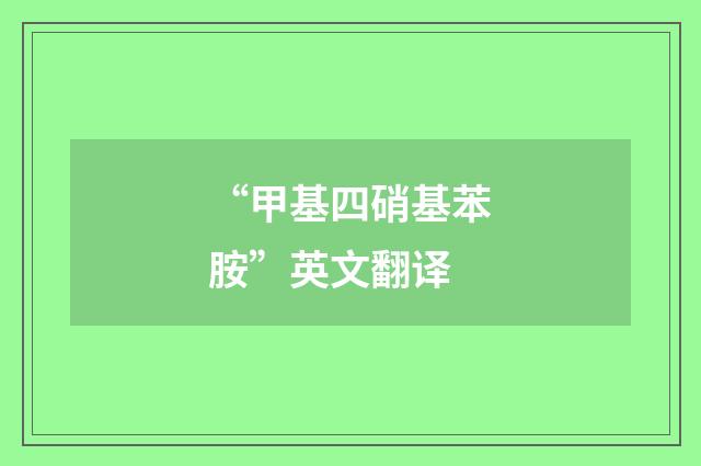 “甲基四硝基苯胺”英文翻译