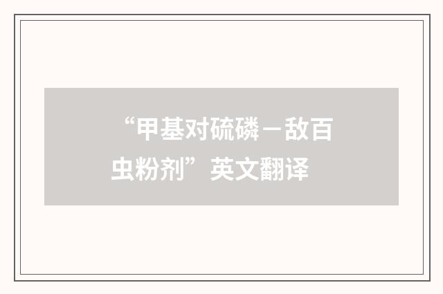 “甲基对硫磷－敌百虫粉剂”英文翻译