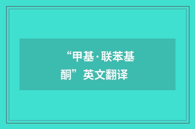 “甲基·联苯基酮”英文翻译