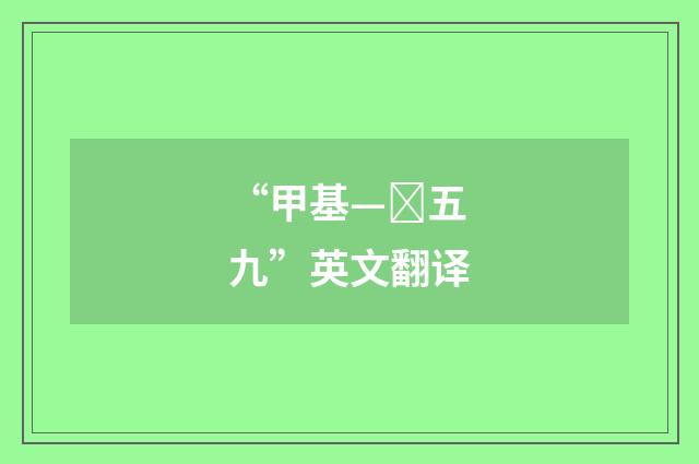 “甲基—五九”英文翻译