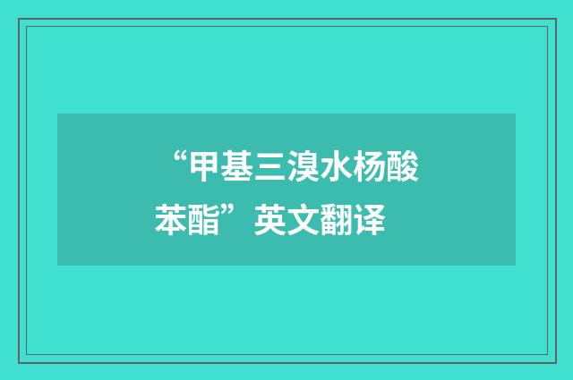“甲基三溴水杨酸苯酯”英文翻译