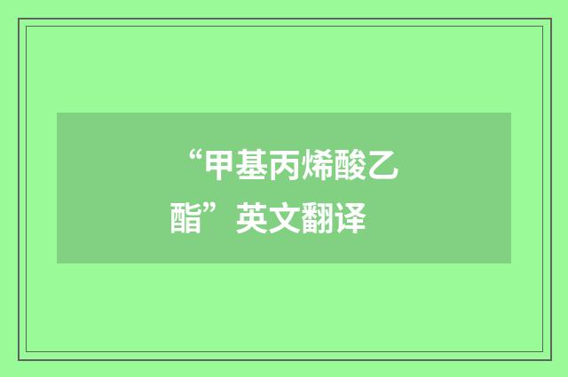 “甲基丙烯酸乙酯”英文翻译