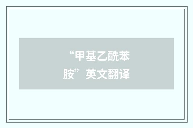 “甲基乙酰苯胺”英文翻译