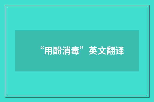 “用酚消毒”英文翻译