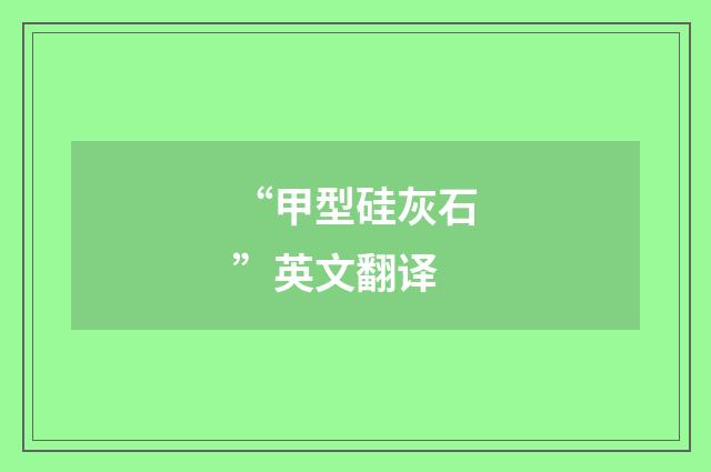 “甲型硅灰石”英文翻译