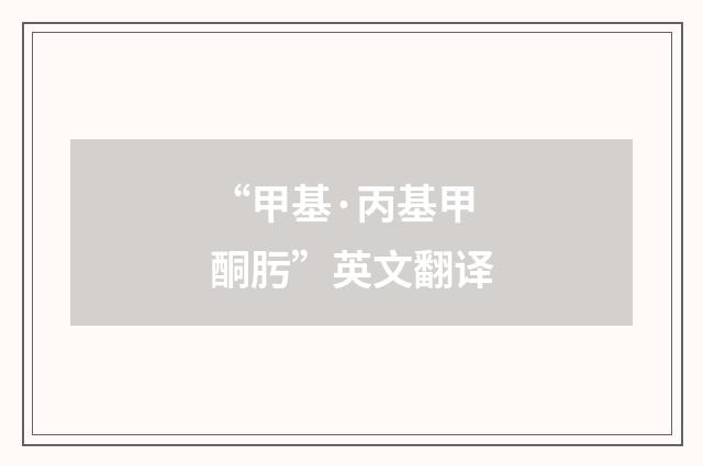 “甲基·丙基甲酮肟”英文翻译