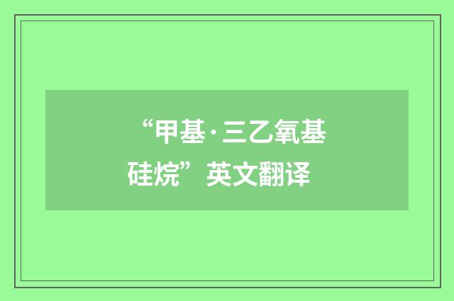 “甲基·三乙氧基硅烷”英文翻译