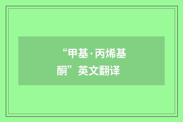 “甲基·丙烯基酮”英文翻译