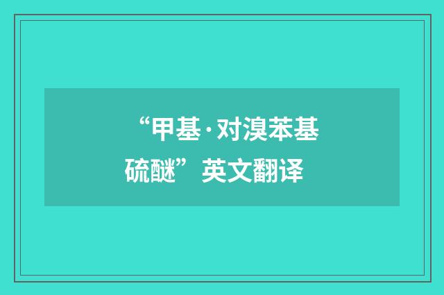 “甲基·对溴苯基硫醚”英文翻译