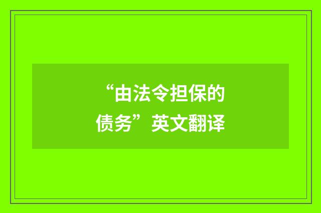 “由法令担保的债务”英文翻译
