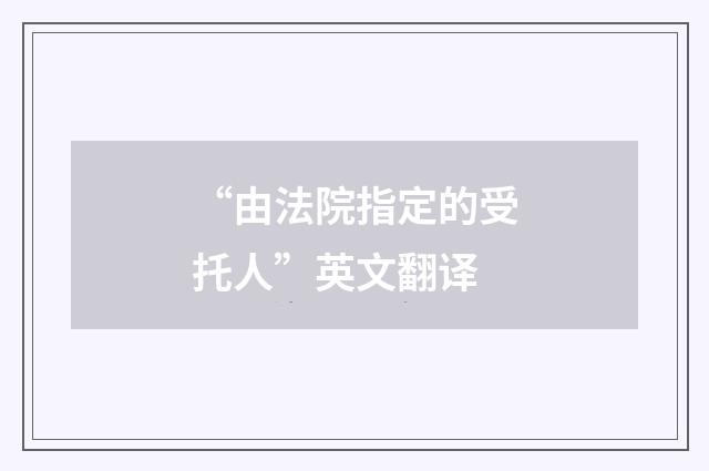 “由法院指定的受托人”英文翻译