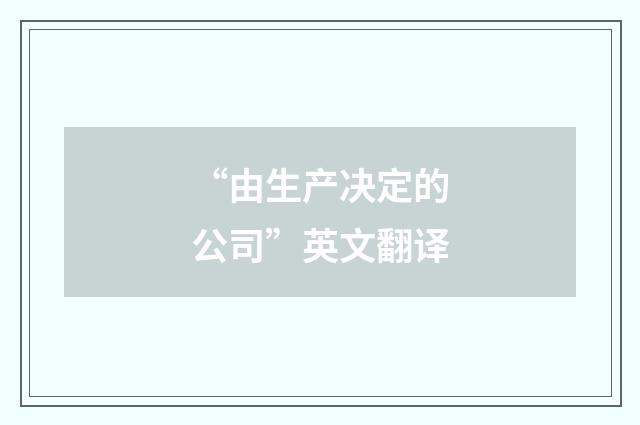 “由生产决定的公司”英文翻译