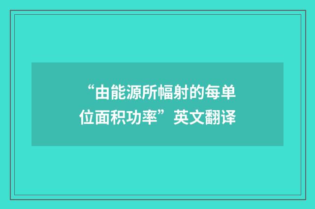 “由能源所幅射的每单位面积功率”英文翻译