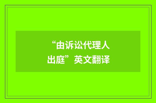 “由诉讼代理人出庭”英文翻译