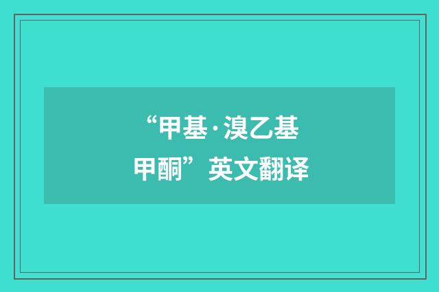 “甲基·溴乙基甲酮”英文翻译