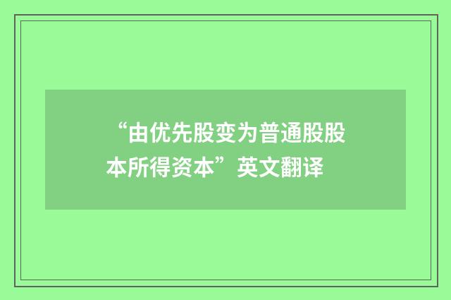 “由优先股变为普通股股本所得资本”英文翻译