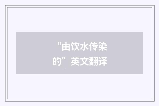 “由饮水传染的”英文翻译