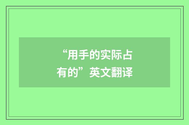 “用手的实际占有的”英文翻译