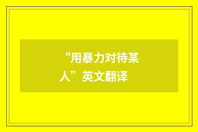 “用暴力对待某人”英文翻译