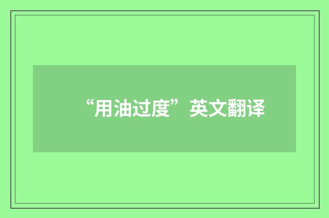 “用油过度”英文翻译