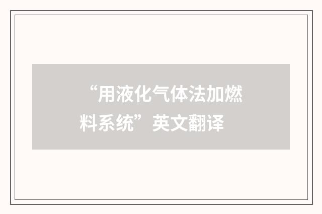 “用液化气体法加燃料系统”英文翻译