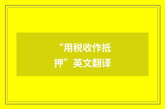 “用税收作抵押”英文翻译