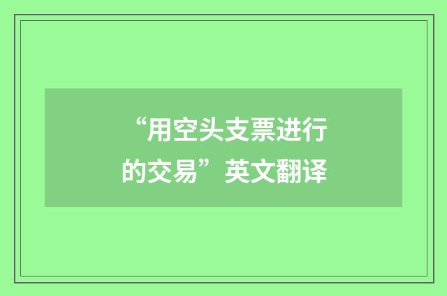 “用空头支票进行的交易”英文翻译