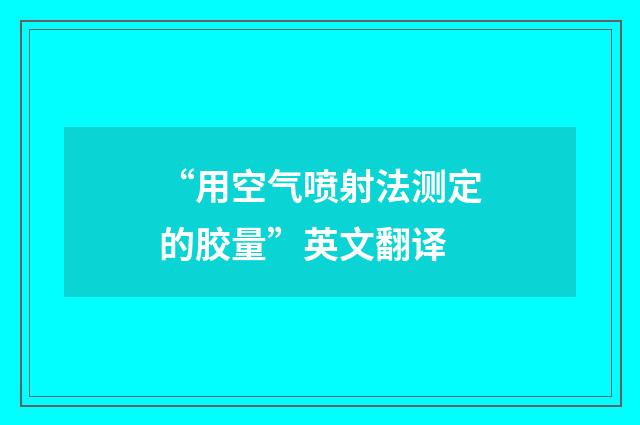 “用空气喷射法测定的胶量”英文翻译