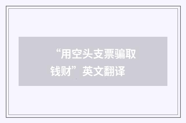 “用空头支票骗取钱财”英文翻译