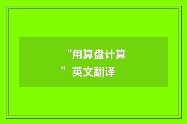 “用算盘计算”英文翻译