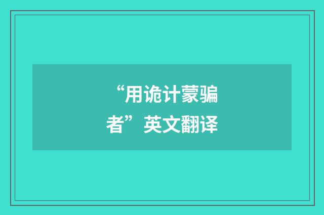 “用诡计蒙骗者”英文翻译