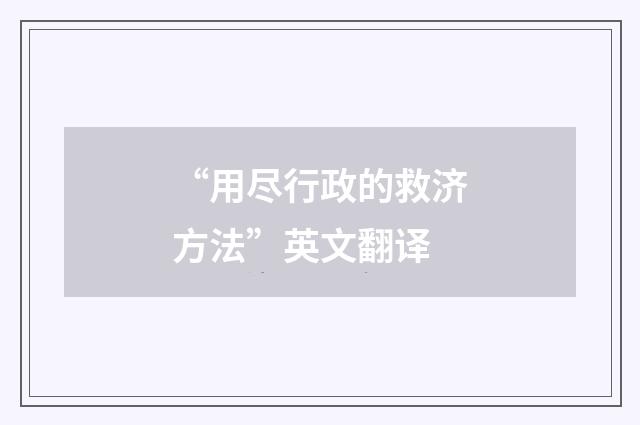 “用尽行政的救济方法”英文翻译