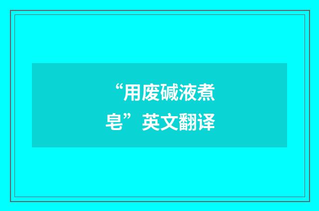 “用废碱液煮皂”英文翻译