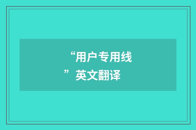 “用户专用线”英文翻译