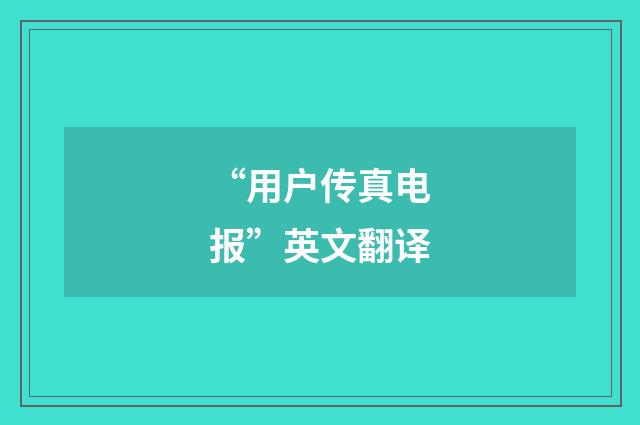 “用户传真电报”英文翻译